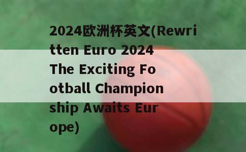2024欧洲杯英文(Rewritten Euro 2024 The Exciting Football Championship Awaits Europe)