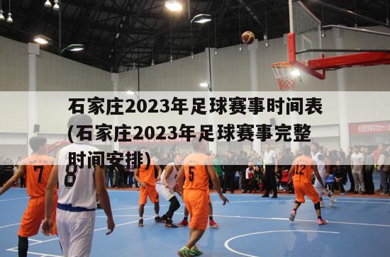 石家庄2023年足球赛事时间表(石家庄2023年足球赛事完整时间安排)